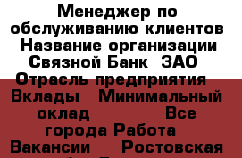 Менеджер по обслуживанию клиентов › Название организации ­ Связной Банк, ЗАО › Отрасль предприятия ­ Вклады › Минимальный оклад ­ 22 800 - Все города Работа » Вакансии   . Ростовская обл.,Донецк г.